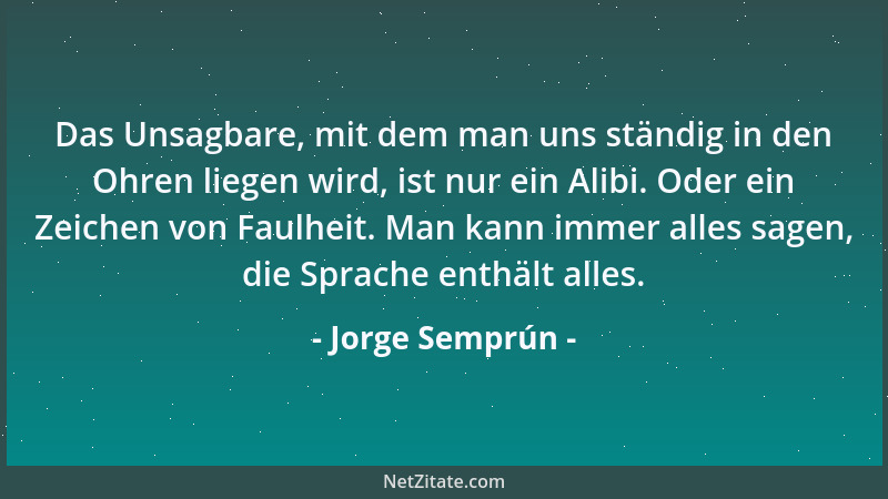 Jorge Semprún - Das Unsagbare, mit dem man uns ständig in den Ohren liegen wird, ist nur ein Alibi. Oder ein Zeichen von Fa...