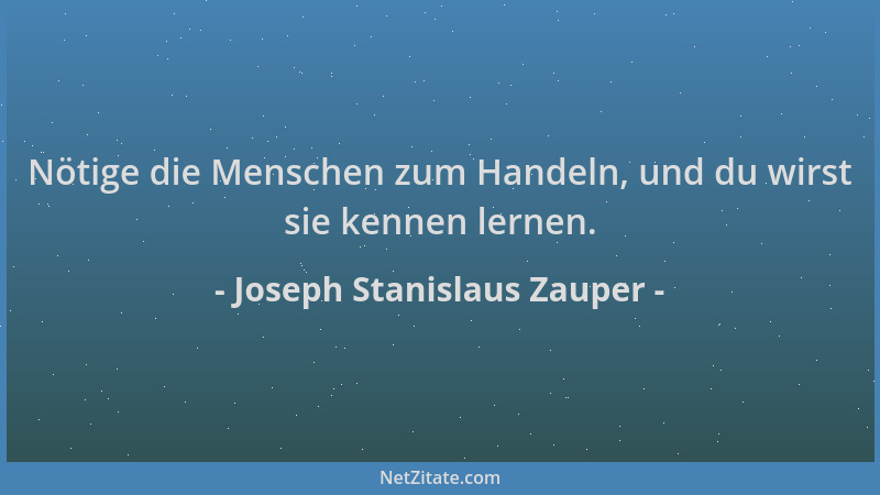 Joseph Stanislaus Zauper - Nötige die Menschen zum Handeln, und du wirst sie kennen lernen....
