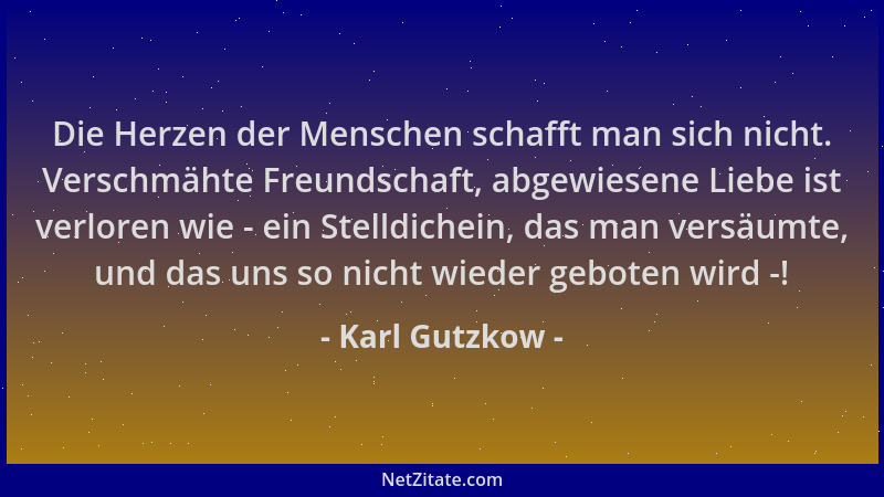 Karl Gutzkow - Die Herzen der Menschen schafft man sich nicht. Verschmähte Freundschaft, abgewiesene Liebe ist verloren wie...