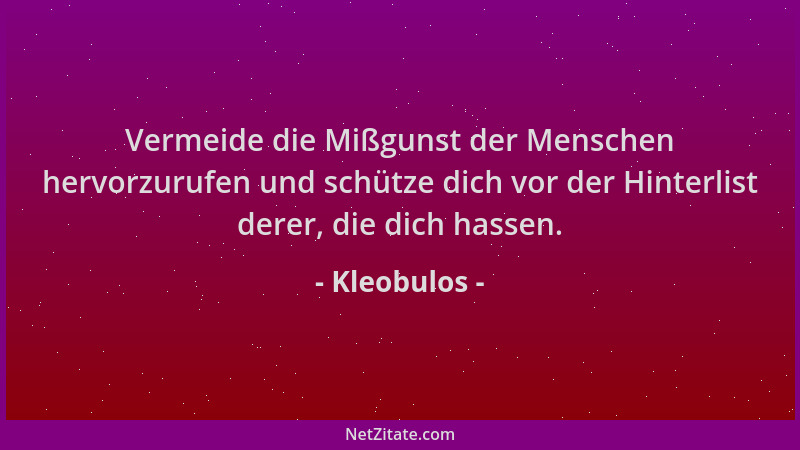 Kleobulos - Vermeide die Mißgunst der Menschen hervorzurufen und schütze dich vor der Hinterlist derer, die dich hassen....