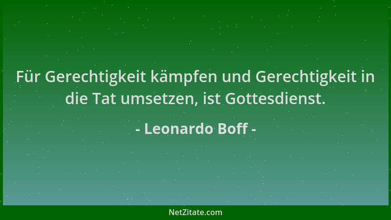 Leonardo Boff - Für Gerechtigkeit kämpfen und Gerechtigkeit in die Tat umsetzen, ist Gottesdienst....