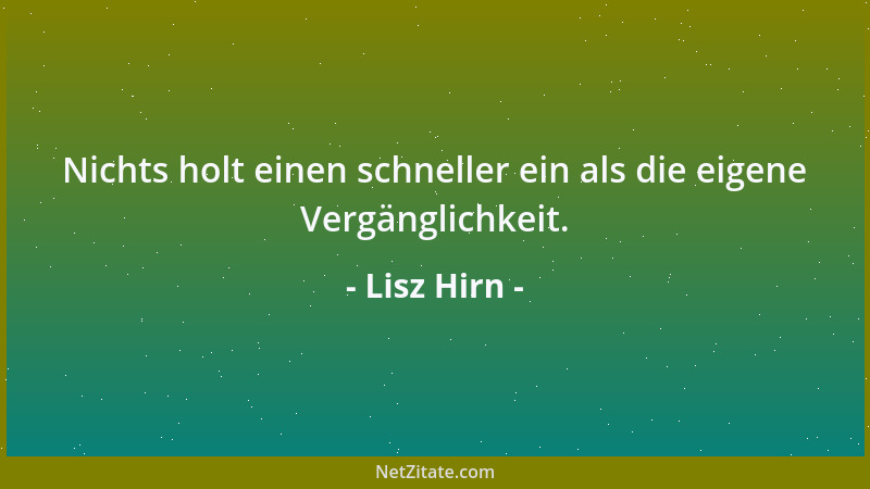 Lisz Hirn - Nichts holt einen schneller ein als die eigene Vergänglichkeit....