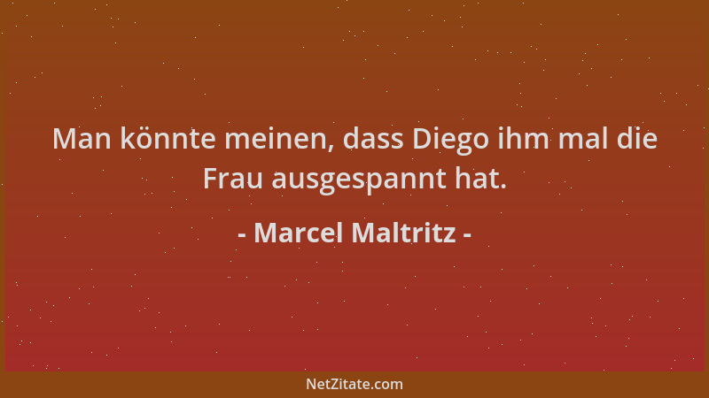 Marcel Maltritz - Man könnte meinen, dass Diego ihm mal die Frau ausgespannt hat....