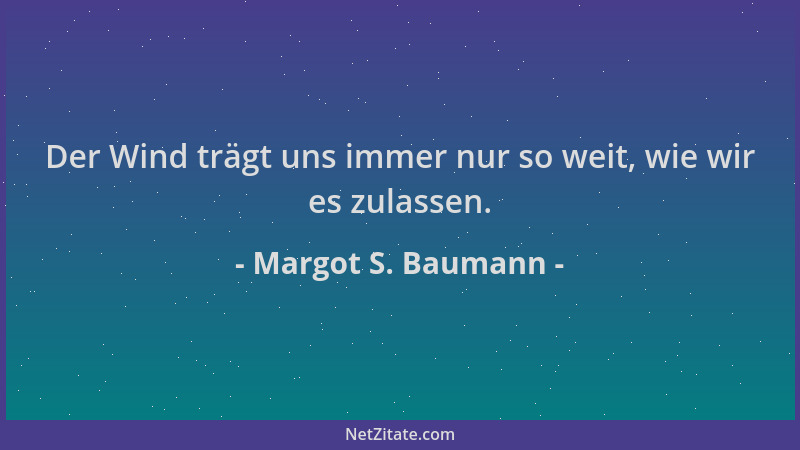 Margot S. Baumann - Der Wind trägt uns immer nur so weit, wie wir es zulassen....