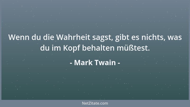Mark Twain - Wenn du die Wahrheit sagst, gibt es nichts, was du im Kopf behalten müßtest....