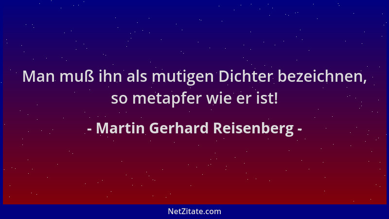 Martin Gerhard Reisenberg - Man muß ihn als mutigen Dichter bezeichnen, so metapfer wie er ist!...