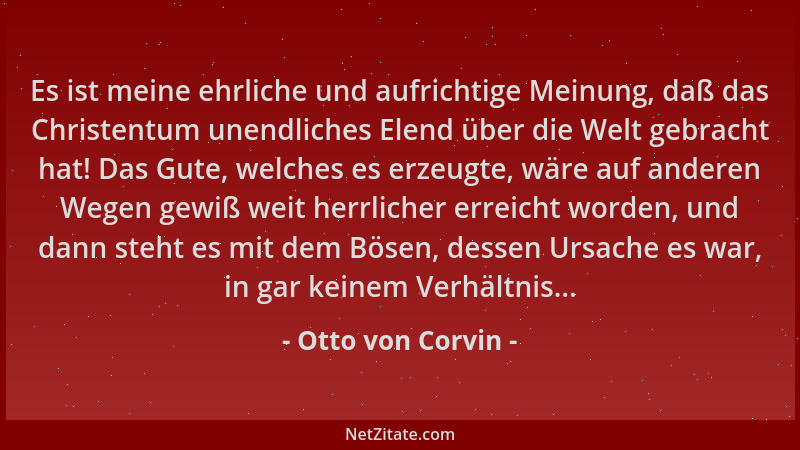 Otto von Corvin - Es ist meine ehrliche und aufrichtige Meinung, daß das Christentum unendliches Elend über die Welt gebrac...
