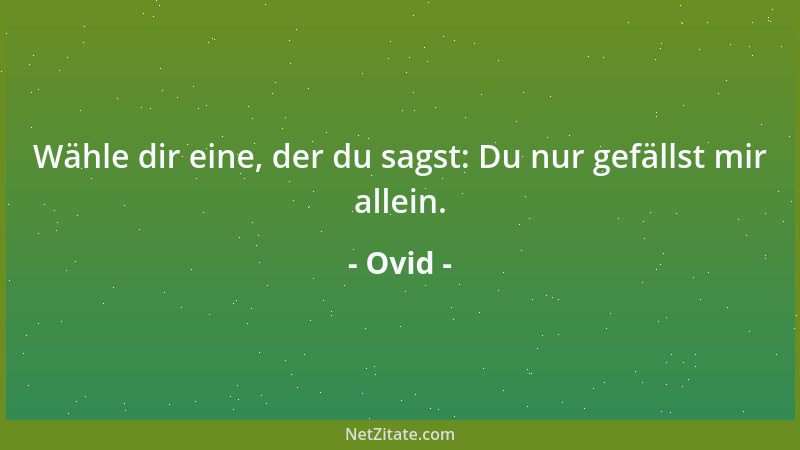 Ovid - Wähle dir eine, der du sagst: Du nur gefällst mir allein....