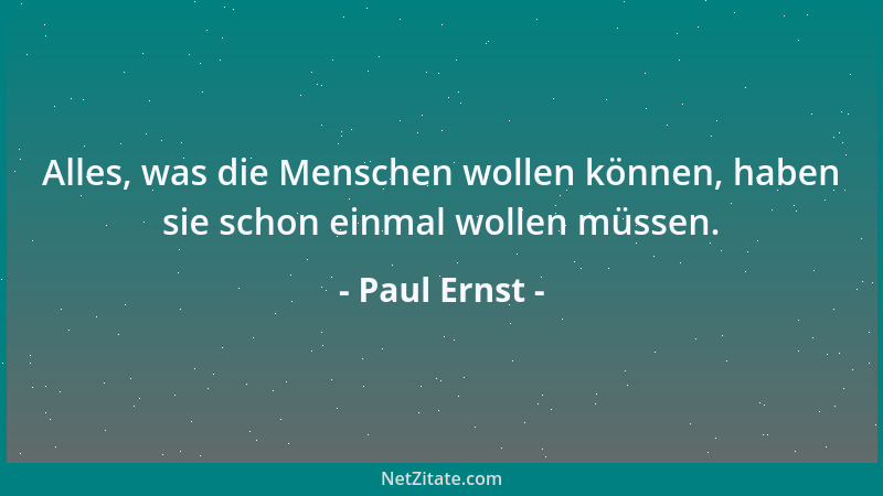 Paul Ernst - Alles, was die Menschen wollen können, haben sie schon einmal wollen müssen....