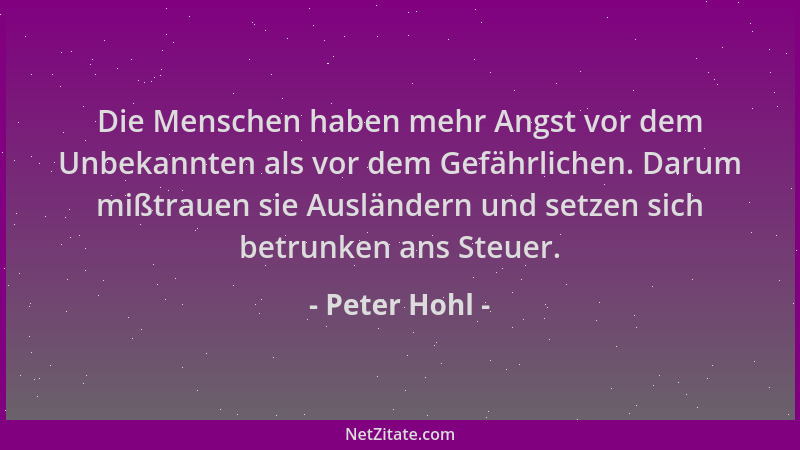 Peter Hohl - Die Menschen haben mehr Angst vor dem Unbekannten als vor dem Gefährlichen. Darum mißtrauen sie Ausländern und...