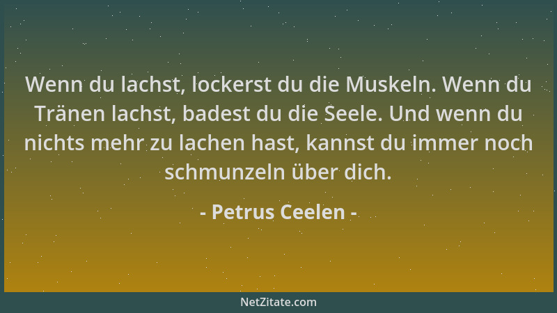 Petrus Ceelen - Wenn du lachst, lockerst du die Muskeln. Wenn du Tränen lachst, badest du die Seele. Und wenn du nichts meh...