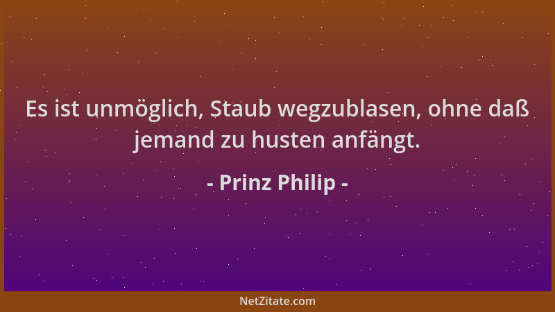 Prinz Philip - Es ist unmöglich, Staub wegzublasen, ohne daß jemand zu husten anfängt....