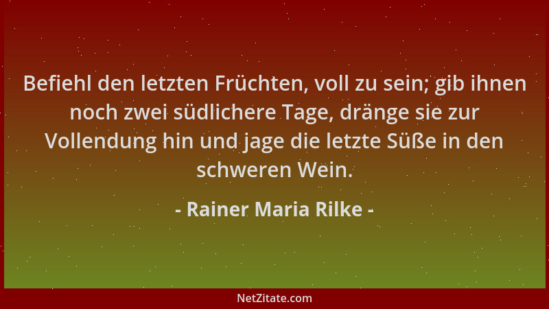 Rainer Maria Rilke - Befiehl den letzten Früchten, voll zu sein; gib ihnen noch zwei südlichere Tage, dränge sie zur Vollen...