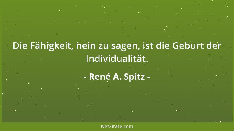 René A. Spitz - Die Fähigkeit, nein zu sagen, ist die Geburt der Individualität....
