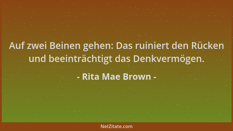 Rita Mae Brown - Auf zwei Beinen gehen: Das ruiniert den Rücken und beeinträchtigt das Denkvermögen....