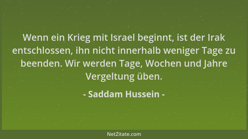 Saddam Hussein - Wenn ein Krieg mit Israel beginnt, ist der Irak entschlossen, ihn nicht innerhalb weniger Tage zu beenden....