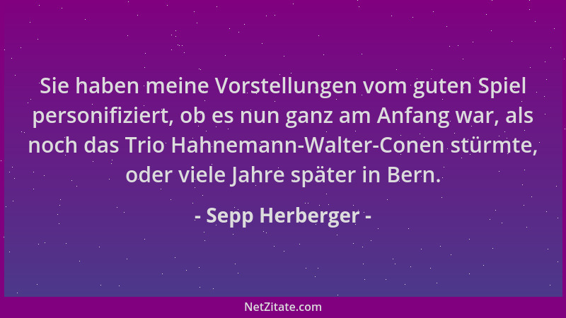 Sepp Herberger - Sie haben meine Vorstellungen vom guten Spiel personifiziert, ob es nun ganz am Anfang war, als noch das T...
