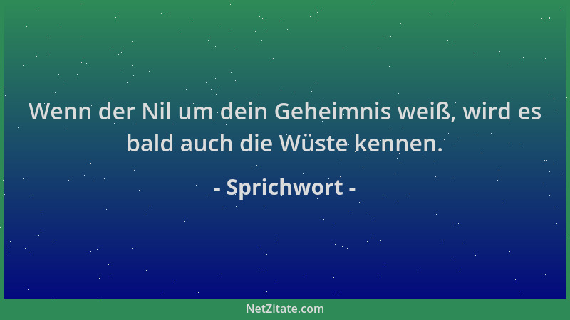 Sprichwort - Wenn der Nil um dein Geheimnis weiß, wird es bald auch die Wüste kennen....
