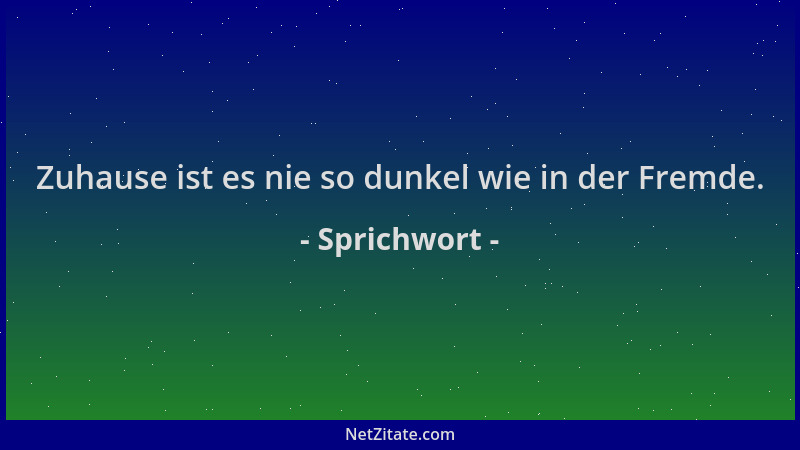 Sprichwort - Zuhause ist es nie so dunkel wie in der Fremde....