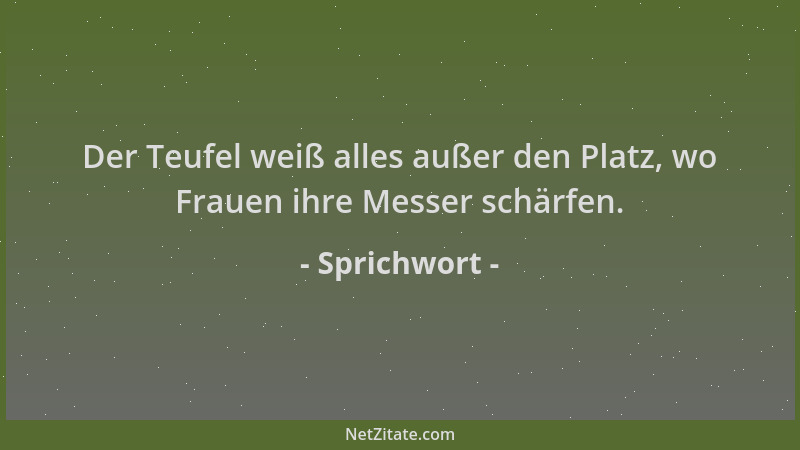 Sprichwort - Der Teufel weiß alles außer den Platz, wo Frauen ihre Messer schärfen....