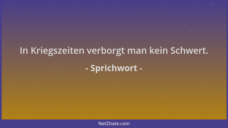 Sprichwort - In Kriegszeiten verborgt man kein Schwert....