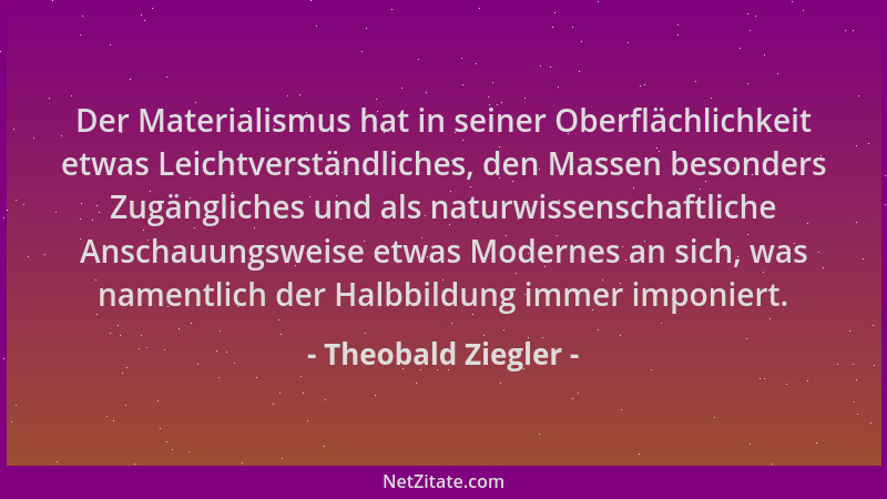 Theobald Ziegler - Der Materialismus hat in seiner Oberflächlichkeit etwas Leichtverständliches, den Massen besonders Zugän...