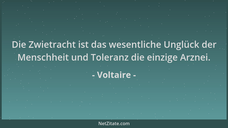 Voltaire - Die Zwietracht ist das wesentliche Unglück der Menschheit und Toleranz die einzige Arznei....