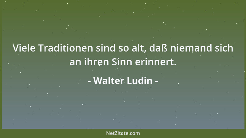Walter Ludin - Viele Traditionen sind so alt, daß niemand sich an ihren Sinn erinnert....