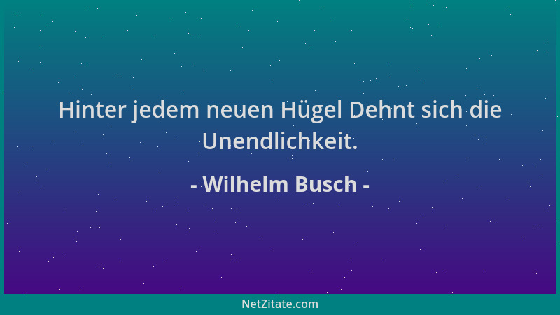Wilhelm Busch - Hinter jedem neuen Hügel Dehnt sich die Unendlichkeit....