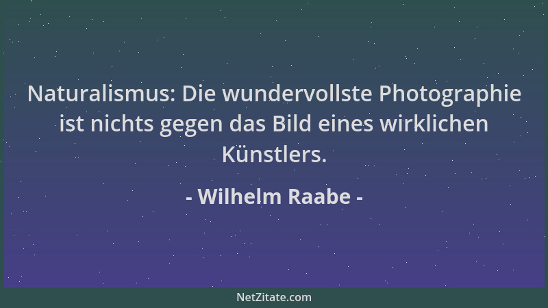 Wilhelm Raabe - Naturalismus: Die wundervollste Photographie ist nichts gegen das Bild eines wirklichen Künstlers....