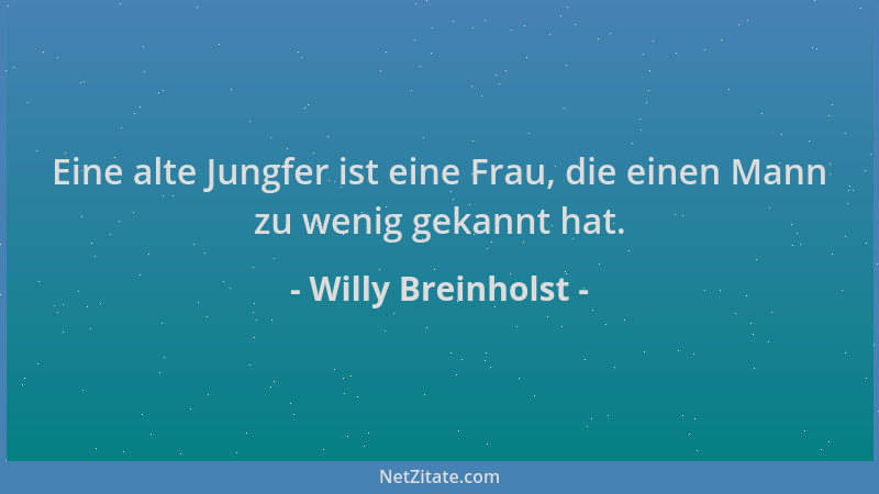 Willy Breinholst - Eine alte Jungfer ist eine Frau, die einen Mann zu wenig gekannt hat....