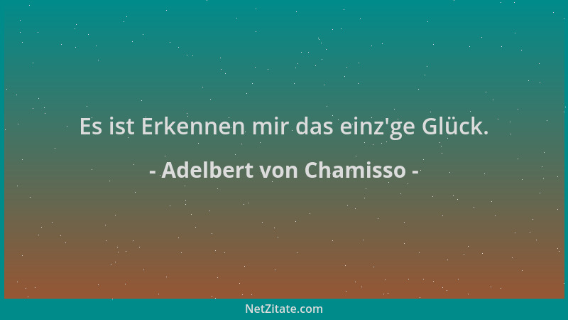 Adelbert von Chamisso - Es ist Erkennen mir das einz 'ge Glück....