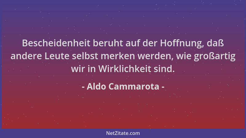 Aldo Cammarota - Bescheidenheit beruht auf der Hoffnung, daß andere Leute selbst merken werden, wie großartig wir in Wirkli...