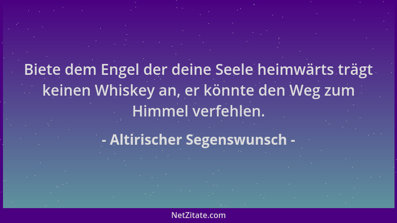 Altirischer Segenswunsch - Biete dem Engel der deine Seele heimwärts trägt keinen Whiskey an, er könnte den Weg zum Himmel...