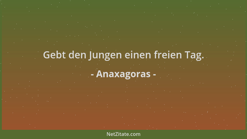 Anaxagoras - Gebt den Jungen einen freien Tag....