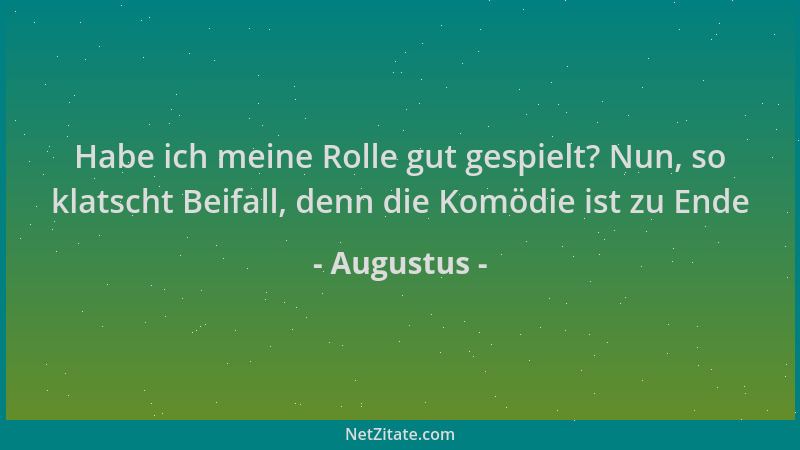 Augustus - Habe ich meine Rolle gut gespielt? Nun, so klatscht Beifall, denn die Komödie ist zu Ende...