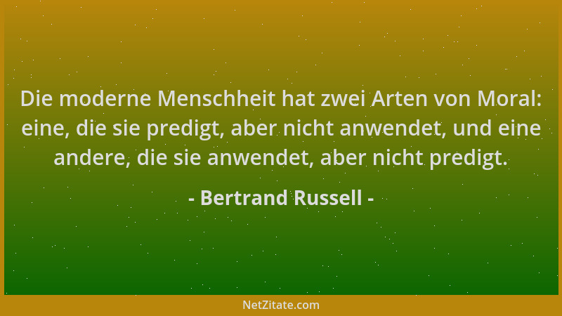 Bertrand Russell - Die moderne Menschheit hat zwei Arten von Moral: eine, die sie predigt, aber nicht anwendet, und eine an...