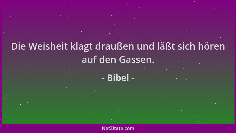 Bibel - Die Weisheit klagt draußen und läßt sich hören auf den Gassen....