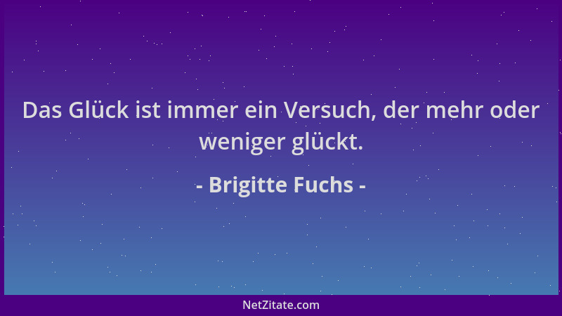 Brigitte Fuchs - Das Glück ist immer ein Versuch, der mehr oder weniger glückt....