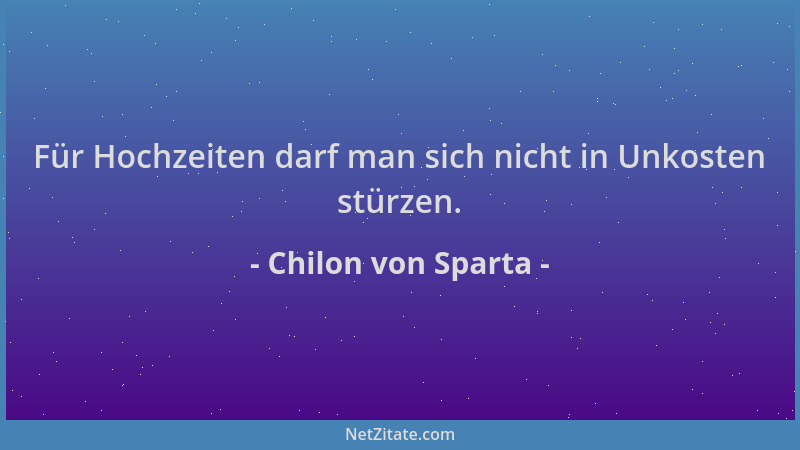 Chilon von Sparta - Für Hochzeiten darf man sich nicht in Unkosten stürzen....