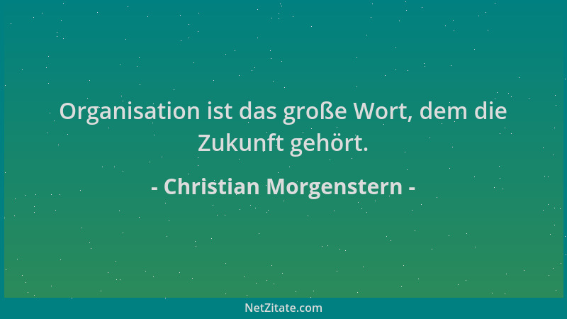 Christian Morgenstern - Organisation ist das große Wort, dem die Zukunft gehört....