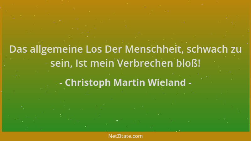 Christoph Martin Wieland - Das allgemeine Los Der Menschheit, schwach zu sein, Ist mein Verbrechen bloß!...