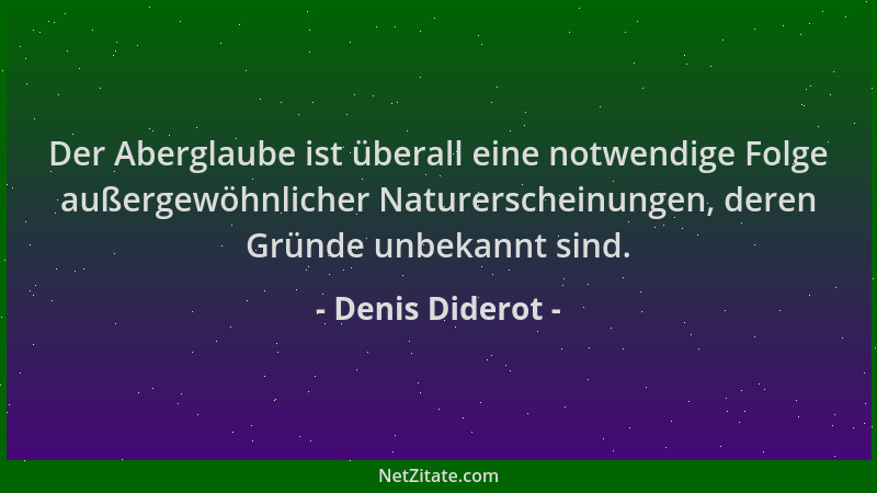 Denis Diderot - Der Aberglaube ist überall eine notwendige Folge außergewöhnlicher Naturerscheinungen, deren Gründe unbekan...