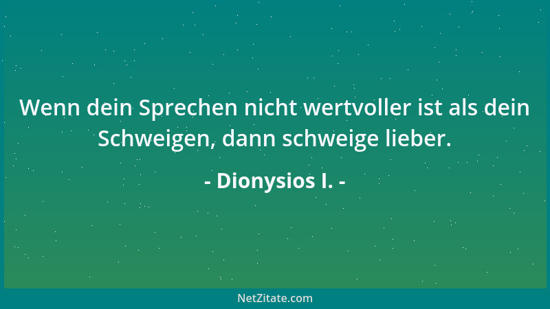 Dionysios I. - Wenn dein Sprechen nicht wertvoller ist als dein Schweigen, dann schweige lieber....