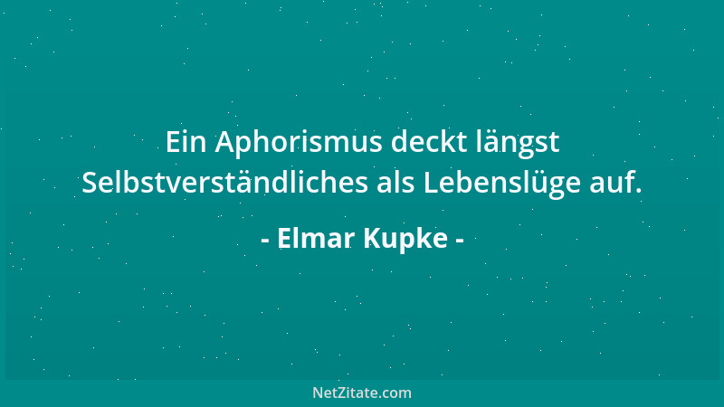 Elmar Kupke - Ein Aphorismus deckt längst Selbstverständliches als Lebenslüge auf....