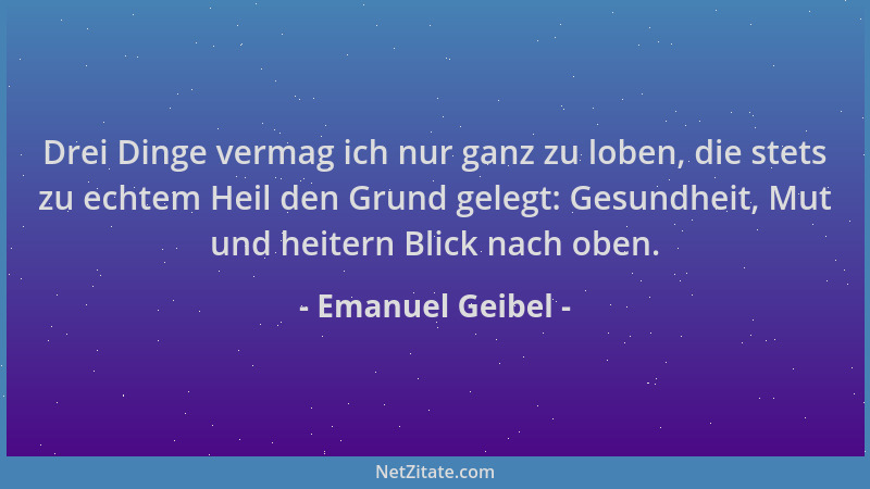 Emanuel Geibel - Drei Dinge vermag ich nur ganz zu loben, die stets zu echtem Heil den Grund gelegt: Gesundheit, Mut und he...