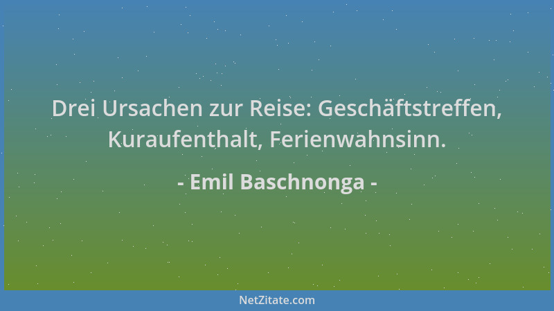 Emil Baschnonga - Drei Ursachen zur Reise: Geschäftstreffen, Kuraufenthalt, Ferienwahnsinn....