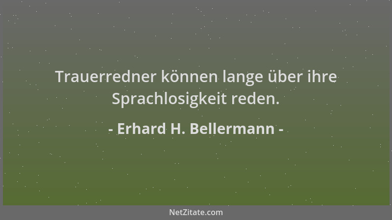 Erhard H. Bellermann - Trauerredner können lange über ihre Sprachlosigkeit reden....