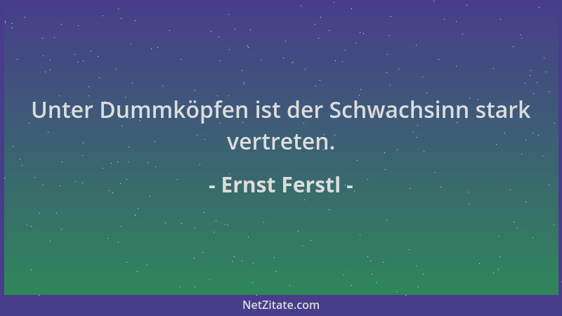 Ernst Ferstl - Unter Dummköpfen ist der Schwachsinn stark vertreten....