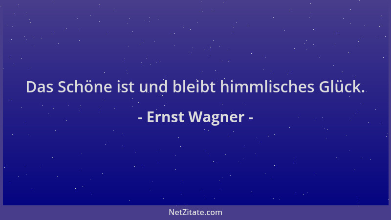 Ernst Wagner - Das Schöne ist und bleibt himmlisches Glück....
